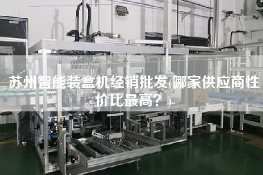 蘇州智能裝盒機經(jīng)銷批發(fā)(哪家供應(yīng)商性價比z高？)