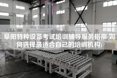 阜陽特種設備考試培訓輔導服務指南(如何選擇z適合自己的培訓機構)
