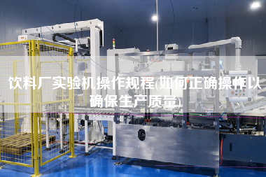 飲料廠實驗機操作規程(如何正確操作以確保生產質量)