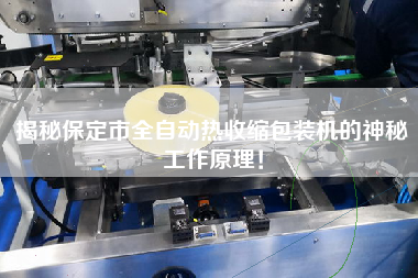 揭秘保定市全自動熱收縮包裝機的神秘工作原理！