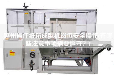 惠州操作紙箱成型機崗位安全操作(有哪些注意事項需要遵守？)