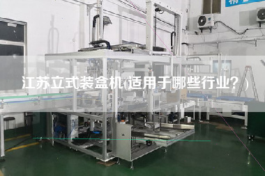 江蘇立式裝盒機(適用于哪些行業？)