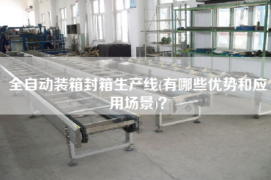 全自動裝箱封箱生產(chǎn)線(有哪些優(yōu)勢和應(yīng)用場景)？