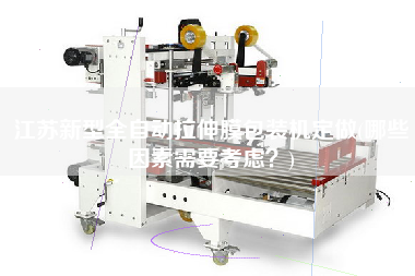 江蘇新型全自動(dòng)拉伸膜包裝機(jī)定做(哪些因素需要考慮？)