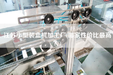 江蘇小型裝盒機(jī)加工廠(哪家性價(jià)比z高？)