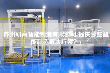 蘇州研高智能制造有限公司(提供哪些智能制造解決方案？)