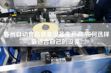蘇州自動食品裝盒設備生產商(如何選擇z適合自己的設備)