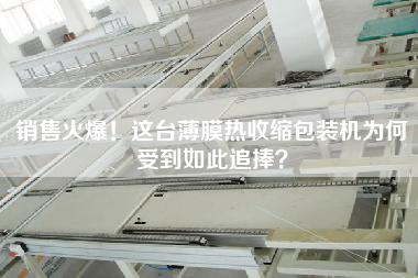 X火爆！這臺薄膜熱收縮包裝機為何受到如此追捧？