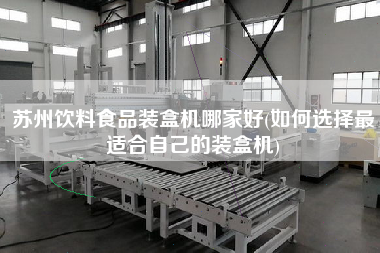 蘇州飲料食品裝盒機哪家好(如何選擇z適合自己的裝盒機)