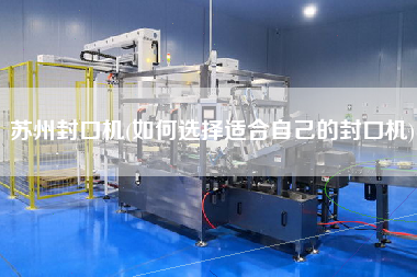 蘇州封口機(jī)(如何選擇適合自己的封口機(jī))