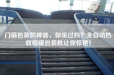 門扇包裝的神器，你見過嗎？全自動熱收縮膜包裝機讓你驚艷！