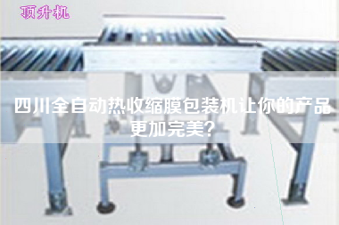 四川全自動熱收縮膜包裝機讓你的產品z加完美？